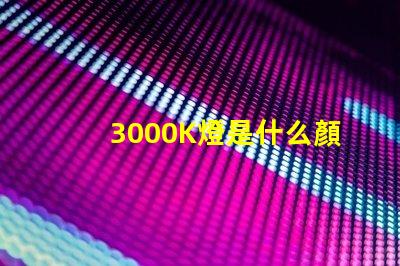 3000K燈是什么顏色 色溫3000K是什么燈